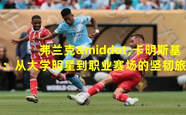 弗兰克·卡明斯基：从大学明星到职业赛场的坚韧旅程