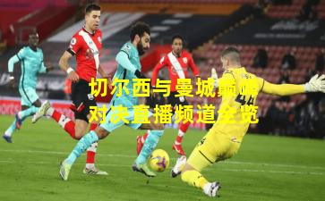 切尔西与曼城巅峰对决直播频道全览