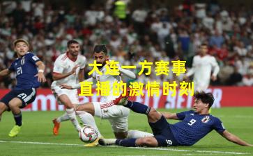 大连一方赛事直播的激情时刻