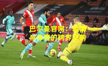 巴尔曼官网：时尚与体育的跨界交响