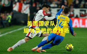 美国国家队：荣耀与梦想的竞技场