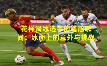 花样滑冰选手的尴尬瞬间：冰面上的意外与挑战