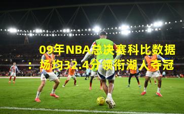 09年NBA总决赛科比数据:场均32.4分领衔湖人夺冠 09年NBA总决赛科比数据:场均32.4分领衔湖人夺冠