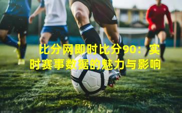 比分网即时比分90：实时赛事数据的魅力与影响