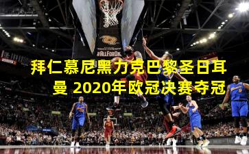 拜仁慕尼黑力克巴黎圣日耳曼 2020年欧冠决赛夺冠