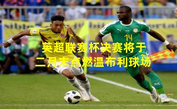 英超联赛杯决赛将于二月末点燃温布利球场