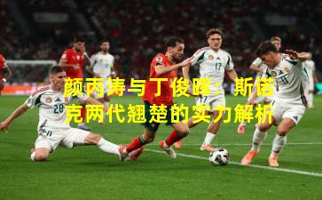 颜丙涛与丁俊晖:斯诺克两代翘楚的实力解析 颜丙涛与丁俊晖:斯诺克两代翘楚的实力解析