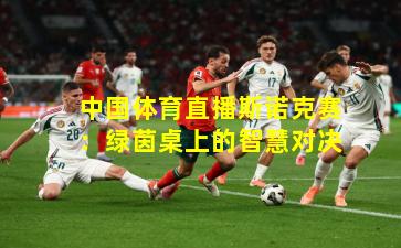 中国体育直播斯诺克赛：绿茵桌上的智慧对决