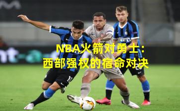 NBA火箭对勇士：西部强权的宿命对决